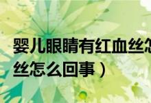 嬰兒眼睛有紅血絲怎么辦呢（嬰兒眼睛有紅血絲怎么回事）