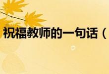 祝福教師的一句話（快給老師發(fā)個祝福語吧）