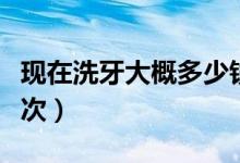 現(xiàn)在洗牙大概多少錢(qián)一次（現(xiàn)在洗牙多少錢(qián)一次）