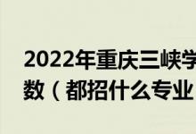 2022年重慶三峽學(xué)院各省招生計(jì)劃及招生人數(shù)（都招什么專業(yè)）