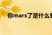 你mars了是什么意思（你mars了解釋）