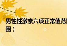 男性性激素六項正常值范圍多少（男性性激素六項正常值范圍）