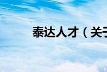 泰達(dá)人才（關(guān)于泰達(dá)人才的介紹）