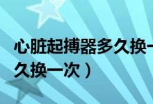 心臟起搏器多久換一次如何換（心臟起搏器多久換一次）