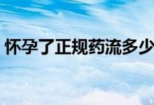 懷孕了正規(guī)藥流多少錢（懷孕藥流多少費(fèi)用）