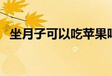 坐月子可以吃蘋果嗎（月子可以吃蘋果嗎）