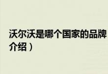 沃爾沃是哪個(gè)國家的品牌（關(guān)于沃爾沃是哪個(gè)國家的品牌的介紹）