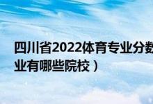 四川省2022體育專業(yè)分?jǐn)?shù)排位（2022全國(guó)開設(shè)社會(huì)體育專業(yè)有哪些院校）