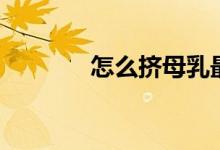 怎么擠母乳最快（你知道嗎）