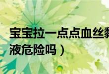 寶寶拉一點點血絲黏液危險嗎（寶寶拉血絲黏液危險嗎）