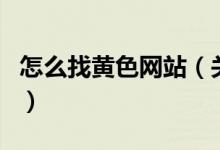 怎么找黃色網站（關于怎么找黃色網站的介紹）