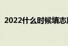 2022什么時(shí)候填志愿（高考志愿填報(bào)時(shí)間）