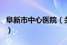 阜新市中心醫(yī)院（關于阜新市中心醫(yī)院的介紹）