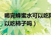 喝完蜂蜜水可以吃阿莫西林嗎（喝完蜂蜜水可以吃柿子嗎）
