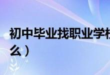 初中畢業(yè)找職業(yè)學(xué)校（初中畢業(yè)讀技校注意什么）