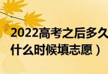 2022高考之后多久填志愿（2022高考完之后什么時(shí)候填志愿）