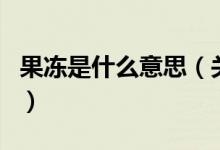 果凍是什么意思（關(guān)于果凍是什么意思的介紹）