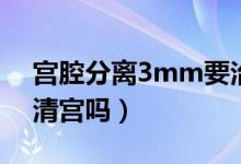 宮腔分離3mm要治療嗎（宮腔分離3mm要清宮嗎）