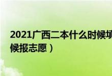 2021廣西二本什么時候填志愿（2022廣西本科二批什么時候報志愿）