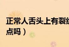 正常人舌頭上有裂紋圖像（正常人舌頭上有紅點(diǎn)嗎）