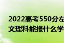 2022高考550分左右能上哪些大學（新高考文理科能報什么學校）