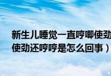 新生兒睡覺一直哼唧使勁是咋回事?（新生兒晚上睡覺老是使勁還哼哼是怎么回事）