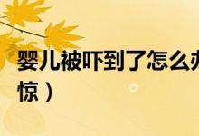 嬰兒被嚇到了怎么辦?。▼雰罕粐樀搅嗽趺词阵@）