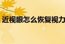 近視眼怎么恢復(fù)視力（視力可以自己恢復(fù)嗎）