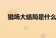 獵場大結局是什么（該劇啥時候播出的）