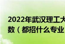 2022年武漢理工大學各省招生計劃及招生人數（都招什么專業(yè)）