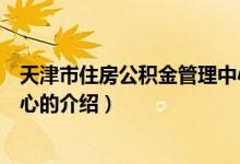 天津市住房公積金管理中心（關于天津市住房公積金管理中心的介紹）