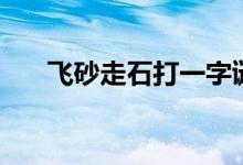 飛砂走石打一字謎（飛砂走石打一字）