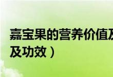 嘉寶果的營養(yǎng)價值及功效（嘉寶果的營養(yǎng)價值及功效）