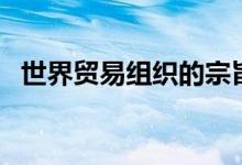 世界貿(mào)易組織的宗旨（大家可以了解一下）