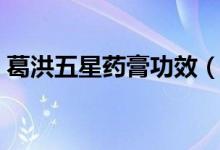 葛洪五星藥膏功效（葛洪藥膏的功效與作用）