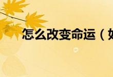 怎么改變命運（如何改變自己的命運）
