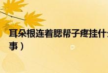 耳朵根連著腮幫子疼掛什么科（耳朵根連著腮幫子疼怎么回事）