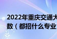 2022年重慶交通大學(xué)各省招生計(jì)劃及招生人數(shù)（都招什么專業(yè)）