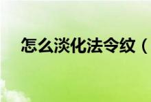 怎么淡化法令紋（這幾個(gè)方法可以試試）
