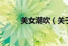 美女潮吹（關(guān)于美女潮吹的介紹）