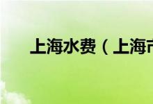 上海水費(fèi)（上海市最新水費(fèi)價(jià)格如何）