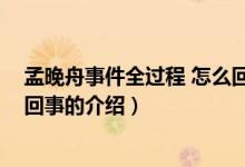 孟晚舟事件全過程 怎么回事（關于孟晚舟事件全過程 怎么回事的介紹）