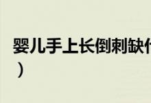 嬰兒手上長倒刺缺什么（手上有倒刺是缺什么）