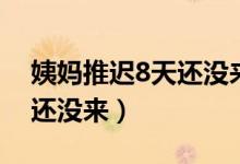 姨媽推遲8天還沒來什么原因（姨媽推遲8天還沒來）