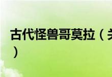 古代怪獸哥莫拉（關(guān)于古代怪獸哥莫拉的介紹）