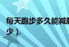 每天跑步多久能減肥（每天跑步減肥時(shí)間是多少）