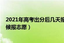 2021年高考出分后幾天報志愿（2022高考分出來后什么時候報志愿）