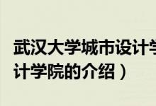 武漢大學(xué)城市設(shè)計學(xué)院（關(guān)于武漢大學(xué)城市設(shè)計學(xué)院的介紹）