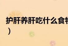 護(hù)肝養(yǎng)肝吃什么食物好（護(hù)肝養(yǎng)肝食物有哪些）