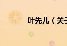 葉先兒（關(guān)于葉先兒的介紹）